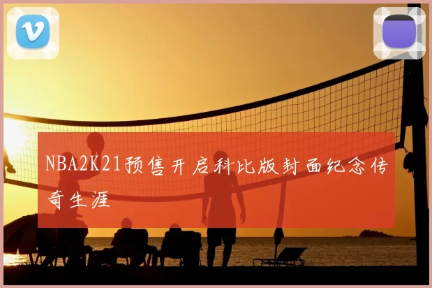 NBA2K21预售开启科比版封面纪念传奇生涯