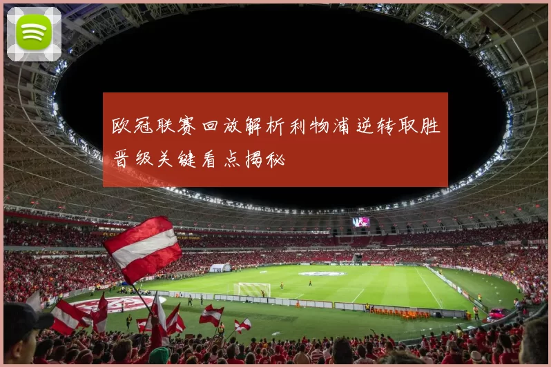 欧冠联赛回放解析利物浦逆转取胜晋级关键看点揭秘