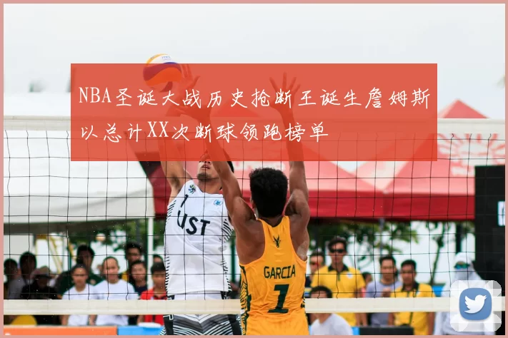 NBA圣诞大战历史抢断王诞生詹姆斯以总计XX次断球领跑榜单