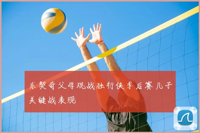 东契奇父母观战独行侠季后赛儿子关键战表现