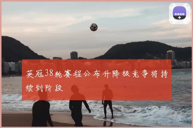 英冠38轮赛程公布升降级竞争将持续到阶段