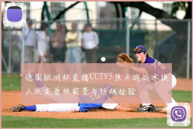 德国欧洲杯直播CCTV5焦点战战术换人改变晋级前景与防线检验