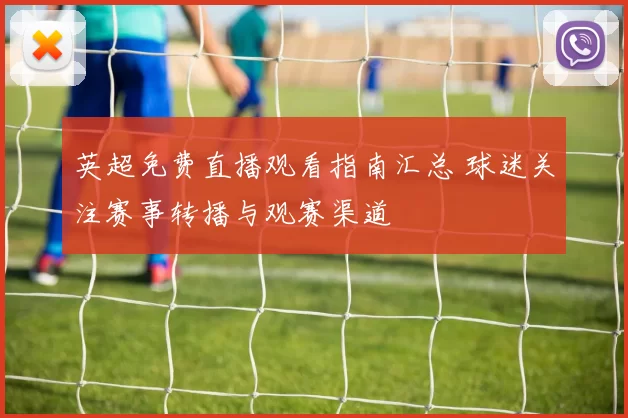 英超免费直播观看指南汇总 球迷关注赛事转播与观赛渠道