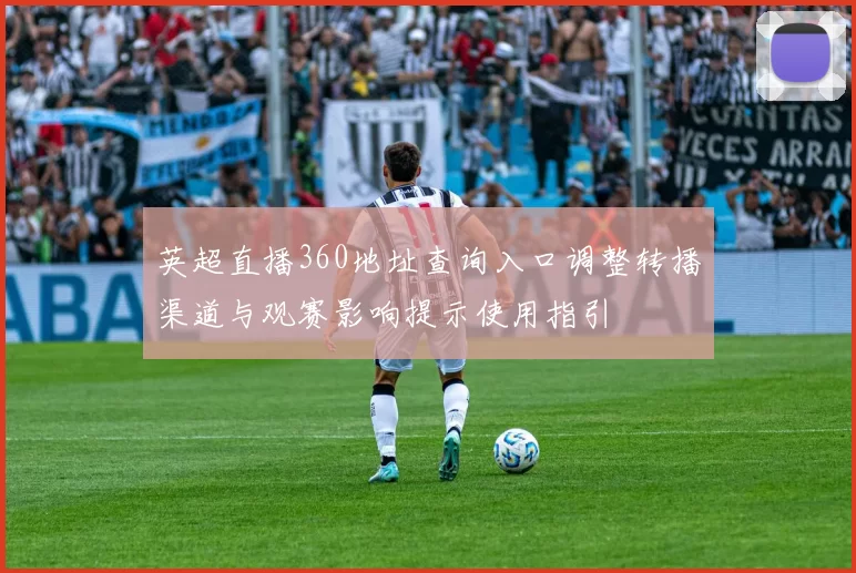英超直播360地址查询入口调整转播渠道与观赛影响提示使用指引