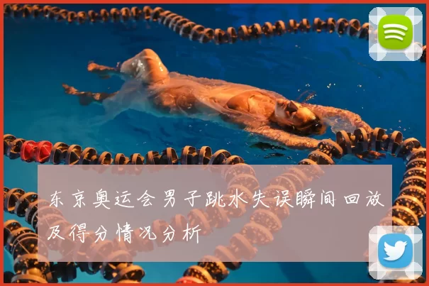 东京奥运会男子跳水失误瞬间回放及得分情况分析