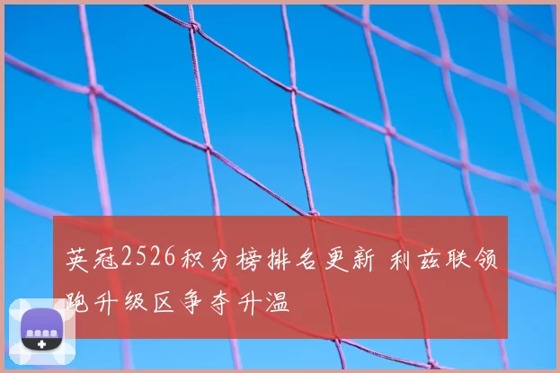 英冠2526积分榜排名更新 利兹联领跑升级区争夺升温