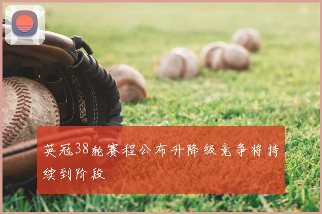 英冠38轮赛程公布升降级竞争将持续到阶段