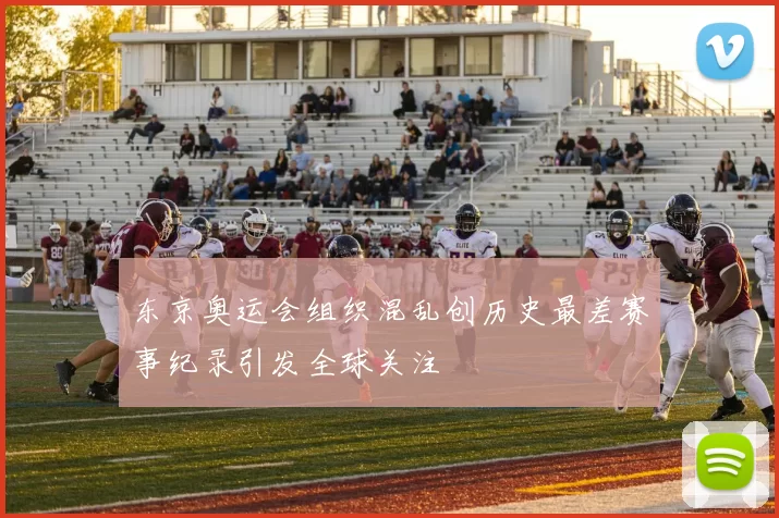 东京奥运会组织混乱创历史最差赛事纪录引发全球关注