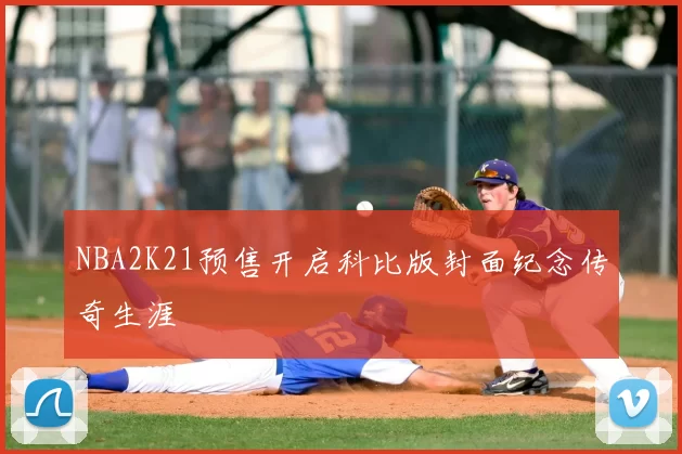 NBA2K21预售开启科比版封面纪念传奇生涯