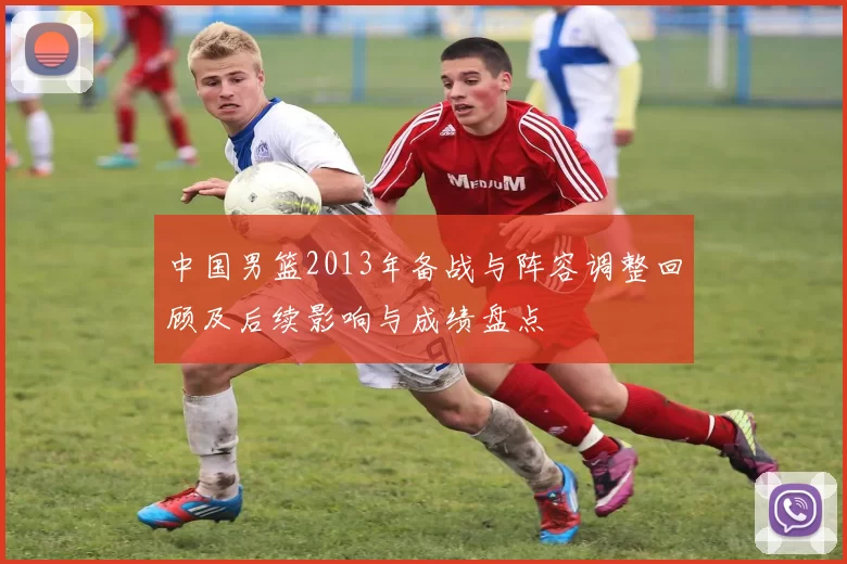 中国男篮2013年备战与阵容调整回顾及后续影响与成绩盘点