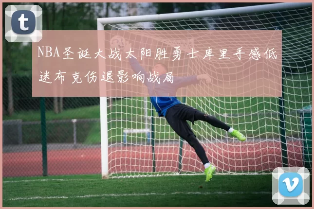 NBA圣诞大战太阳胜勇士库里手感低迷布克伤退影响战局