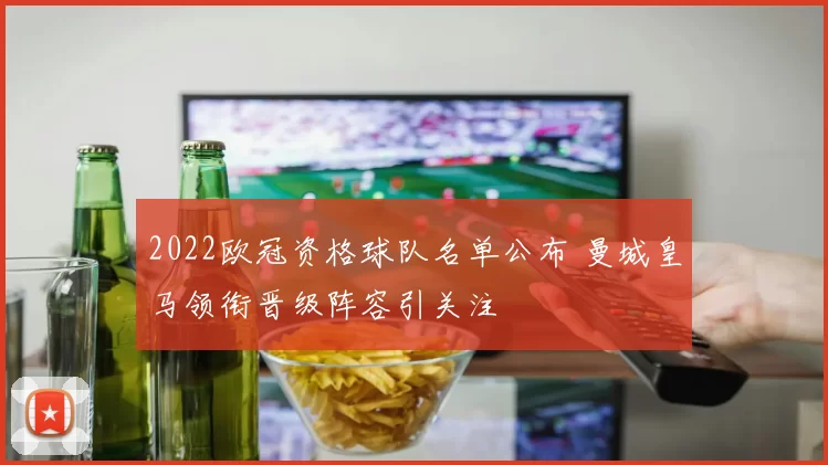 2022欧冠资格球队名单公布 曼城皇马领衔晋级阵容引关注