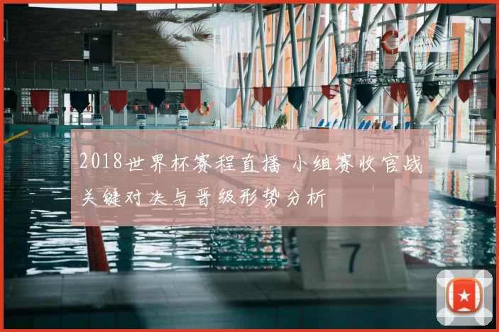 2018世界杯赛程直播 小组赛收官战关键对决与晋级形势分析