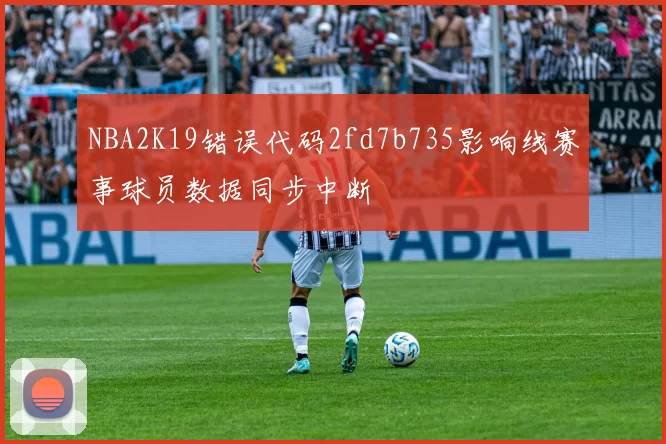 NBA2K19错误代码2fd7b735影响线赛事球员数据同步中断