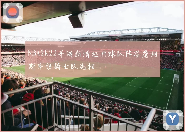 NBA2K22手游新增经典球队阵容詹姆斯率领骑士队亮相