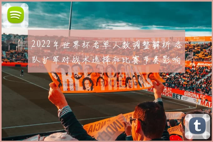 2022年世界杯名单人数调整解析 各队扩军对战术选择和比赛节奏影响