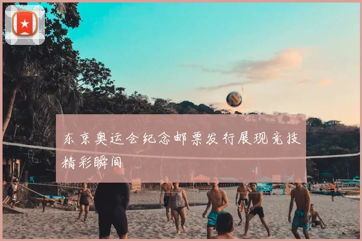 东京奥运会纪念邮票发行展现竞技精彩瞬间