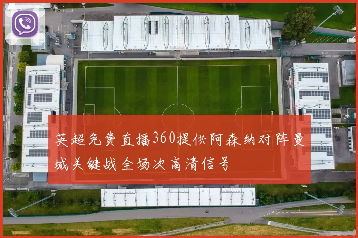英超免费直播360提供阿森纳对阵曼城关键战全场次高清信号