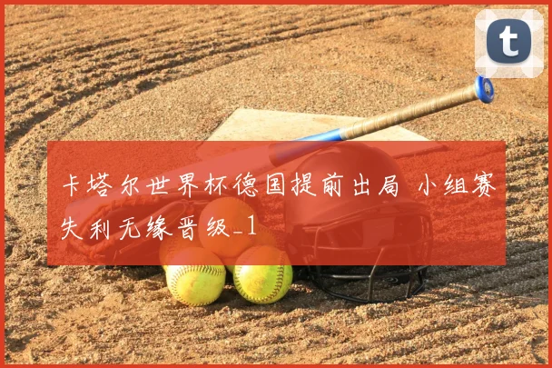 卡塔尔世界杯德国提前出局 小组赛失利无缘晋级_1