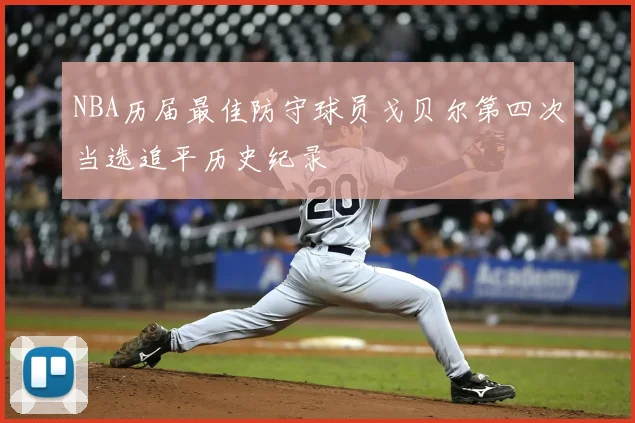 NBA历届最佳防守球员戈贝尔第四次当选追平历史纪录