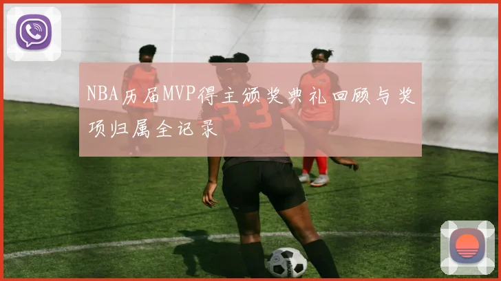 NBA历届MVP得主颁奖典礼回顾与奖项归属全记录