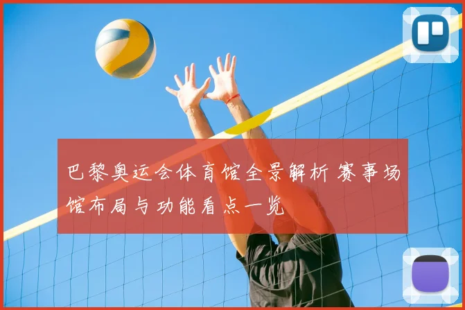 巴黎奥运会体育馆全景解析 赛事场馆布局与功能看点一览