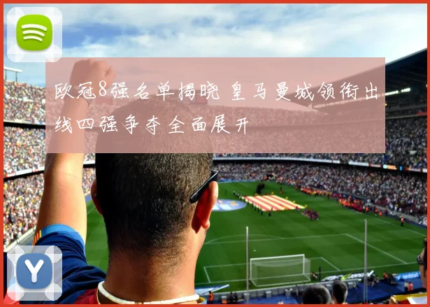 欧冠8强名单揭晓 皇马曼城领衔出线四强争夺全面展开