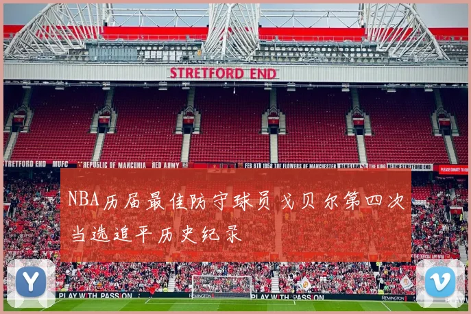 NBA历届最佳防守球员戈贝尔第四次当选追平历史纪录