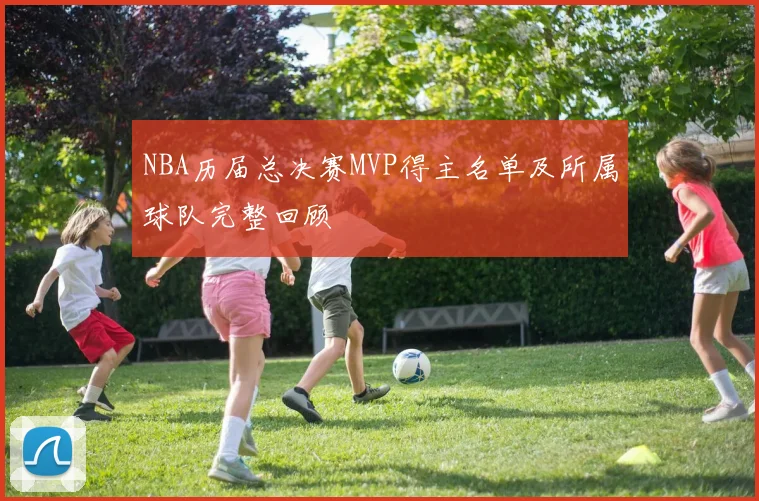 NBA历届总决赛MVP得主名单及所属球队完整回顾
