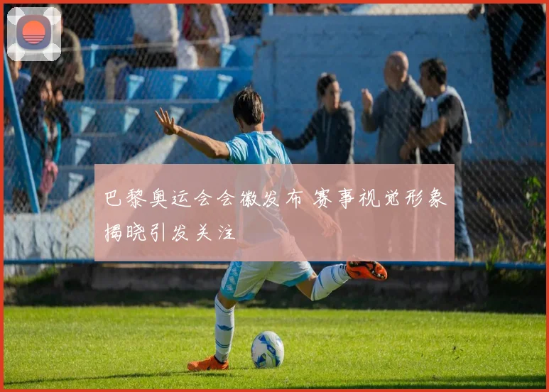 巴黎奥运会会徽发布 赛事视觉形象揭晓引发关注