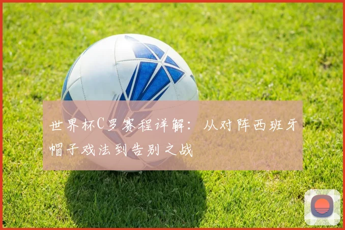 世界杯C罗赛程详解：从对阵西班牙帽子戏法到告别之战