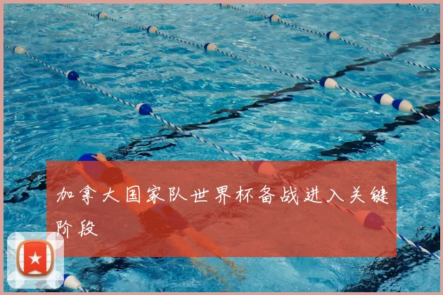 加拿大国家队世界杯备战进入关键阶段