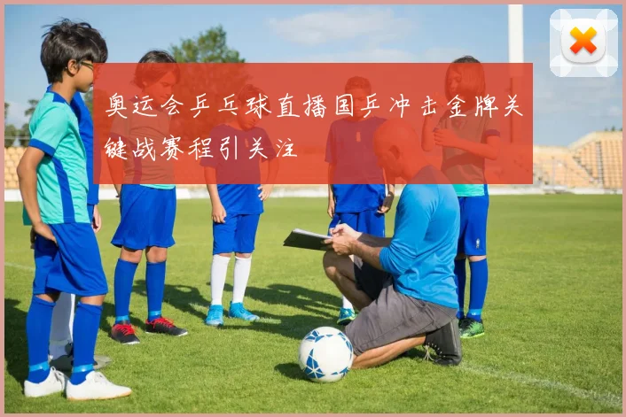 奥运会乒乓球直播国乒冲击金牌关键战赛程引关注